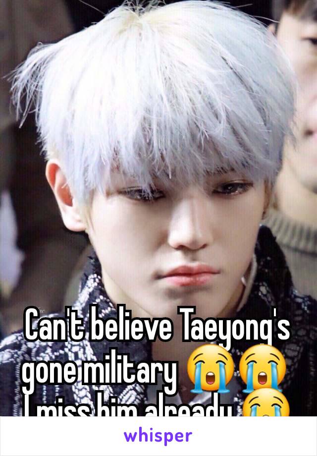 Can't believe Taeyong's gone military 😭😭 
I miss him already 😭