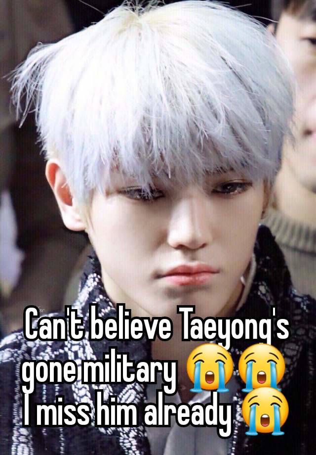 Can't believe Taeyong's gone military 😭😭 
I miss him already 😭