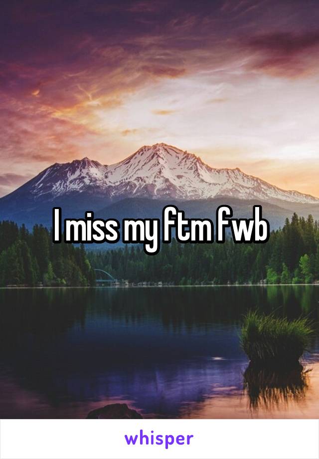 I miss my ftm fwb