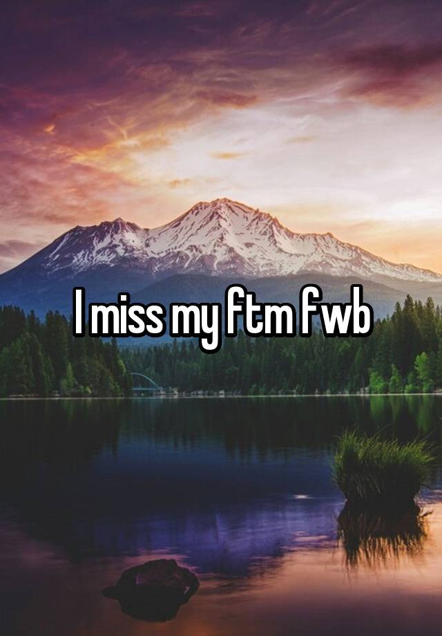 I miss my ftm fwb