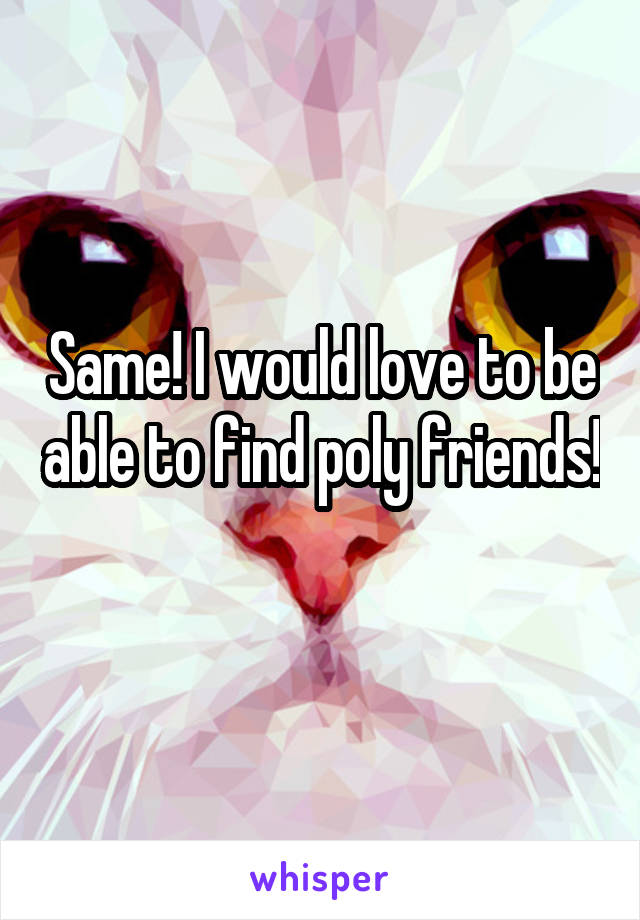 Same! I would love to be able to find poly friends! 