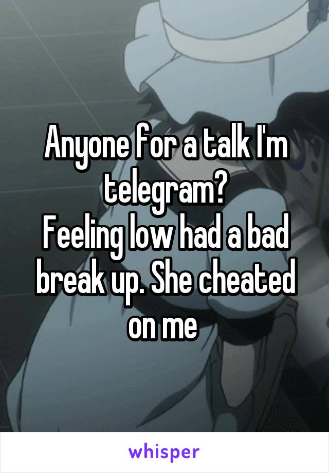 Anyone for a talk I'm telegram?
Feeling low had a bad break up. She cheated on me 