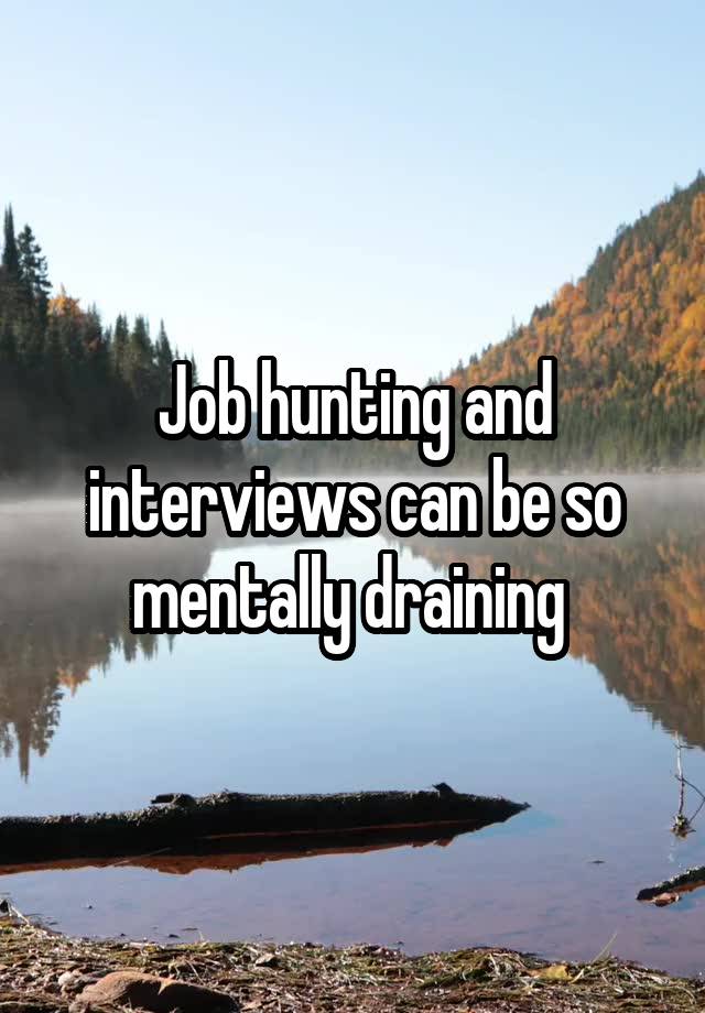 Job hunting and interviews can be so mentally draining 