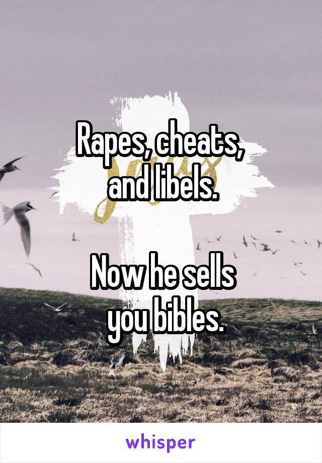 Rapes, cheats, 
and libels.

Now he sells
 you bibles.