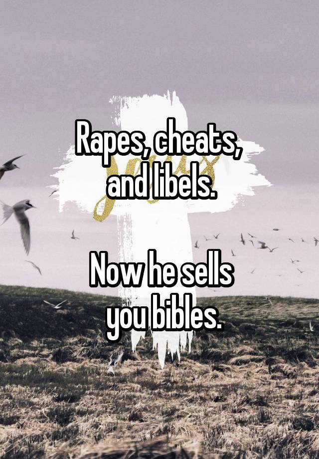 Rapes, cheats, 
and libels.

Now he sells
 you bibles.