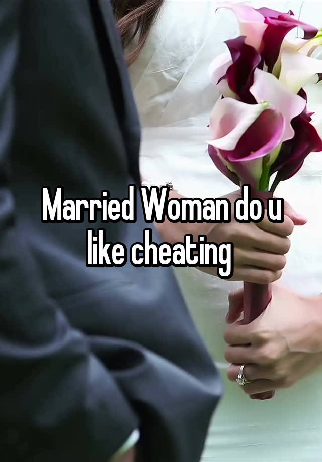 Married Woman do u like cheating 