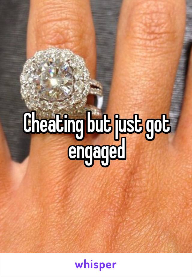 Cheating but just got engaged