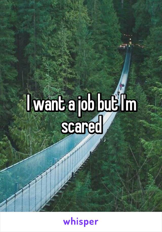 I want a job but I'm scared