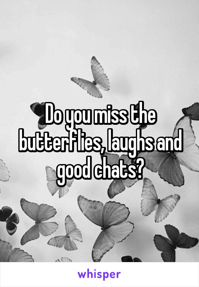 Do you miss the butterflies, laughs and good chats?