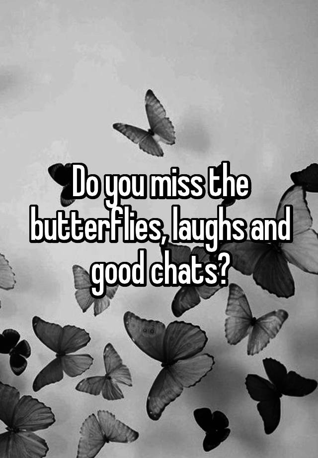 Do you miss the butterflies, laughs and good chats?