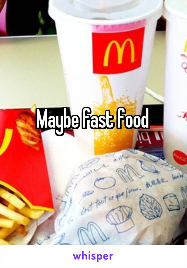 Maybe fast food 
