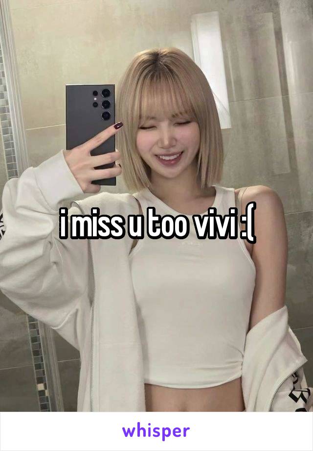 i miss u too vivi :(