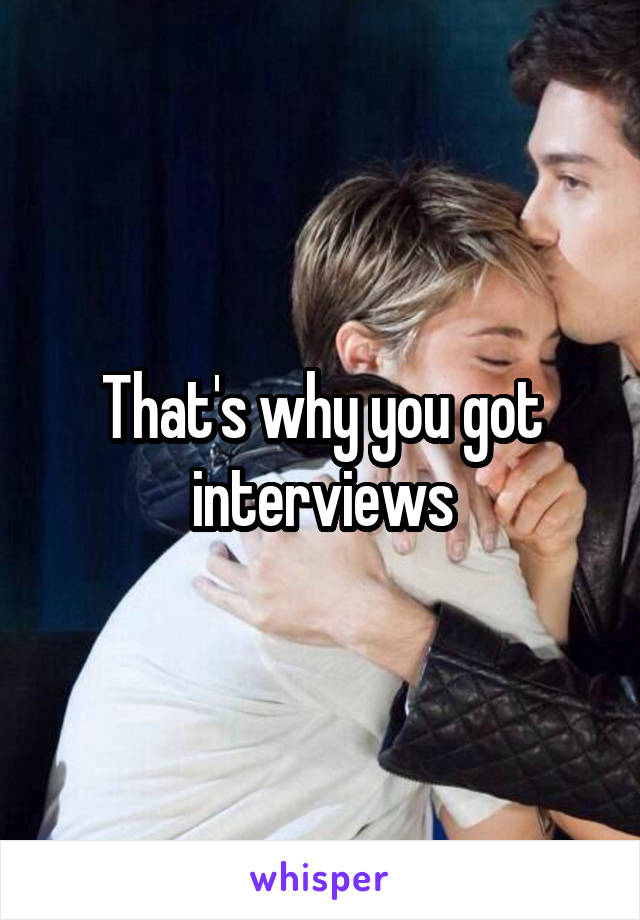 That's why you got interviews