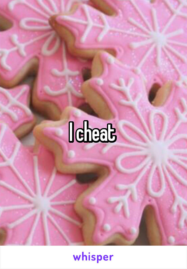 I cheat 