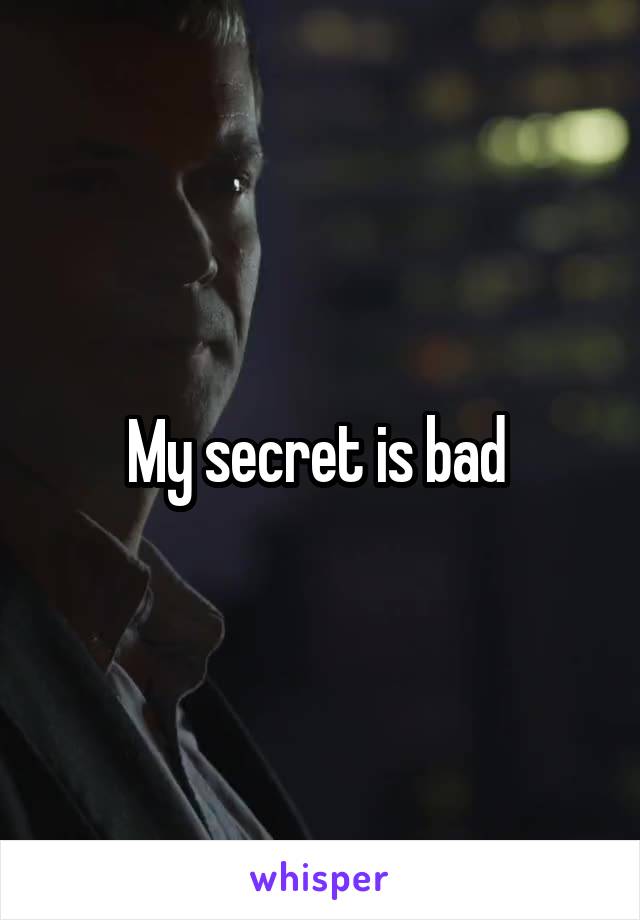 My secret is bad 