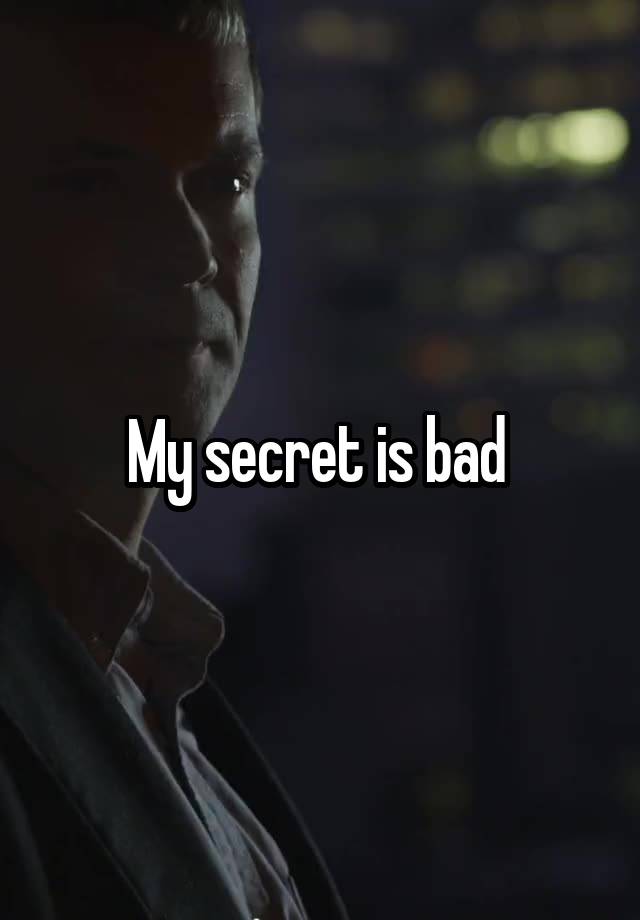 My secret is bad 