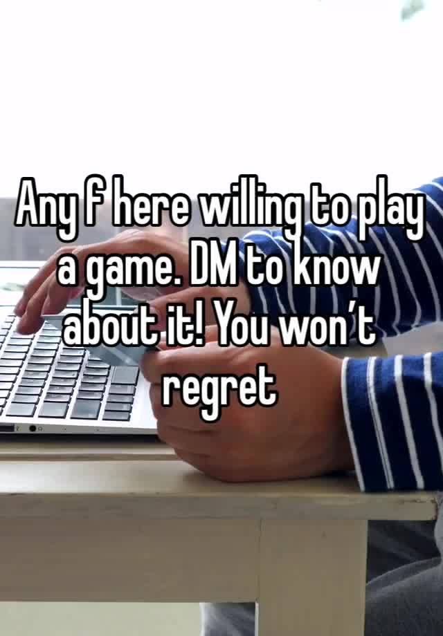 Any f here willing to play a game. DM to know about it! You won’t regret 