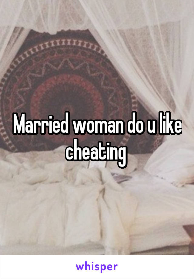 Married woman do u like cheating 