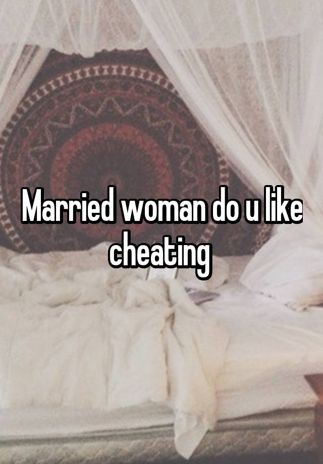 Married woman do u like cheating 