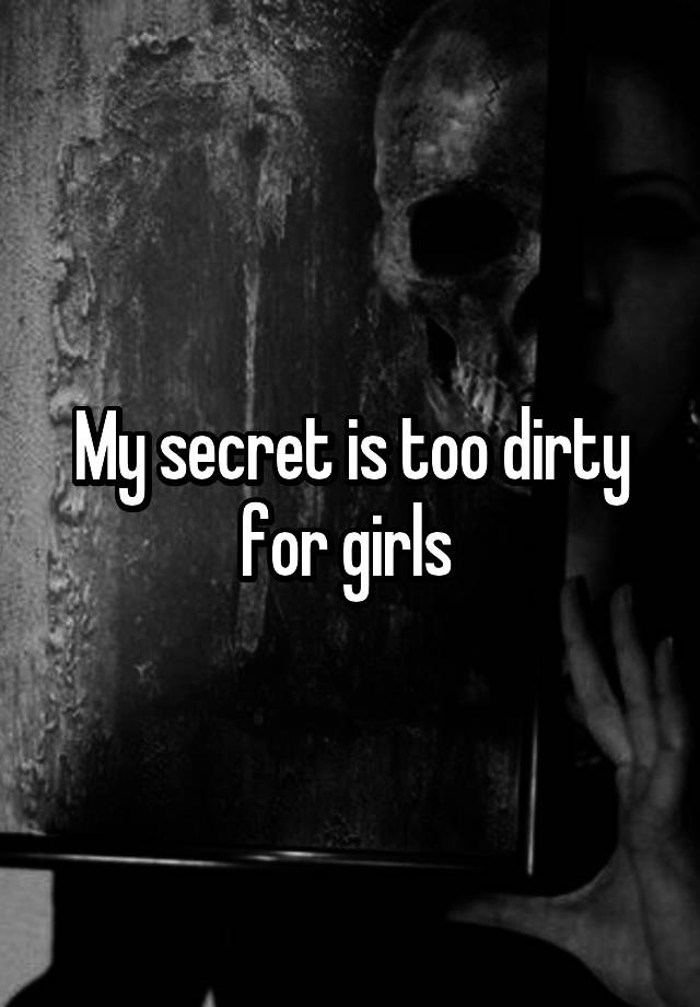 My secret is too dirty for girls 