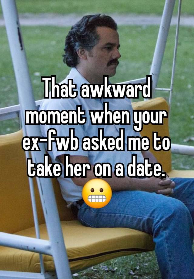 That awkward moment when your ex-fwb asked me to take her on a date. 😬