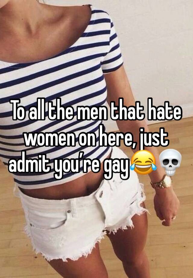 To all the men that hate women on here, just admit you’re gay😂💀