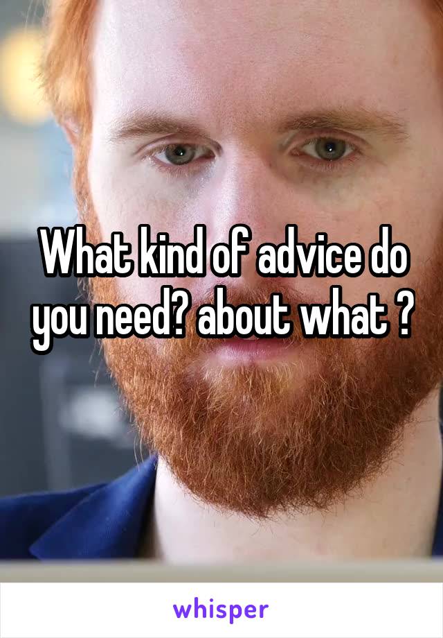 What kind of advice do you need? about what ? 