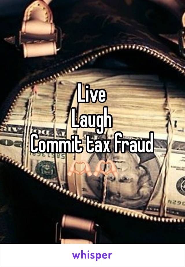 Live 
Laugh
Commit tax fraud 
🫶🏻🫶🏻