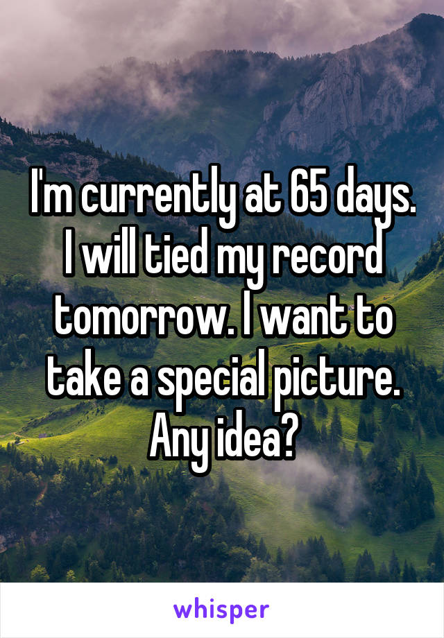 I'm currently at 65 days. I will tied my record tomorrow. I want to take a special picture. Any idea?