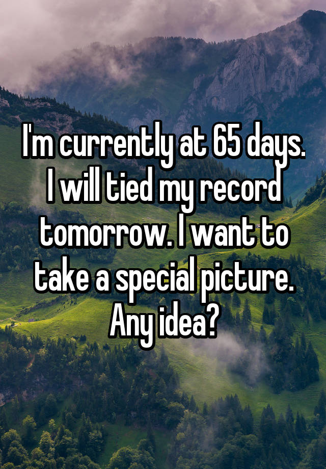 I'm currently at 65 days. I will tied my record tomorrow. I want to take a special picture. Any idea?