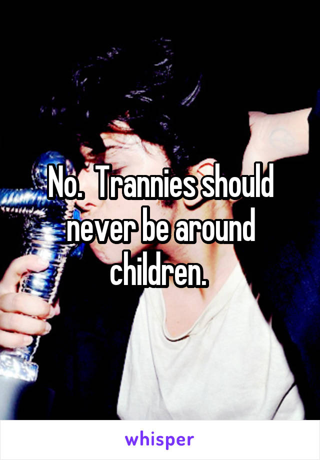 No.  Trannies should never be around children. 