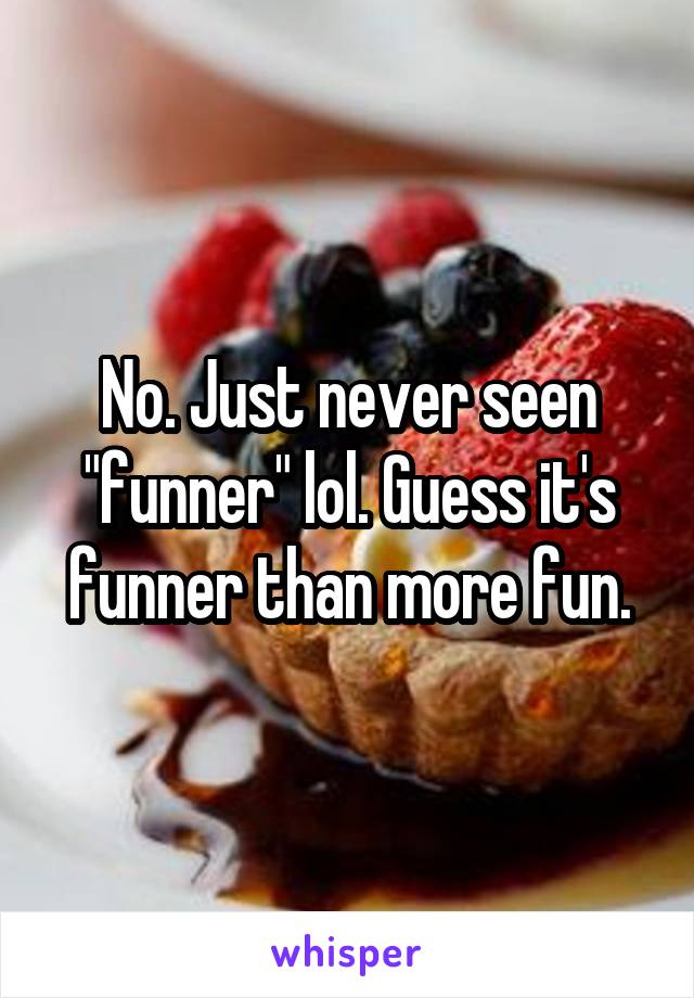 No. Just never seen "funner" lol. Guess it's funner than more fun.