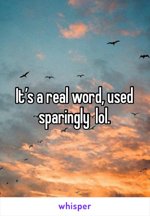 It’s a real word, used sparingly  lol. 