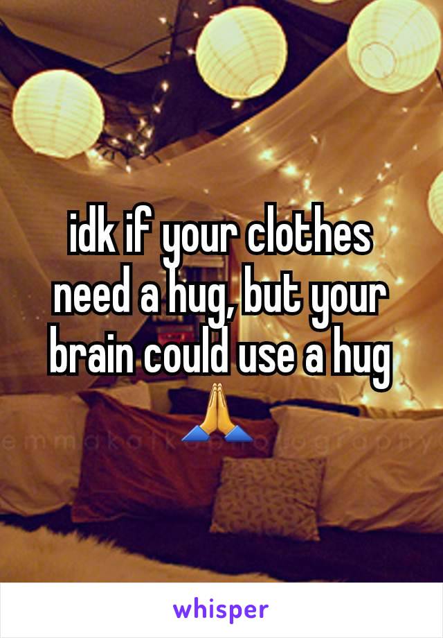 idk if your clothes need a hug, but your brain could use a hug 🙏 