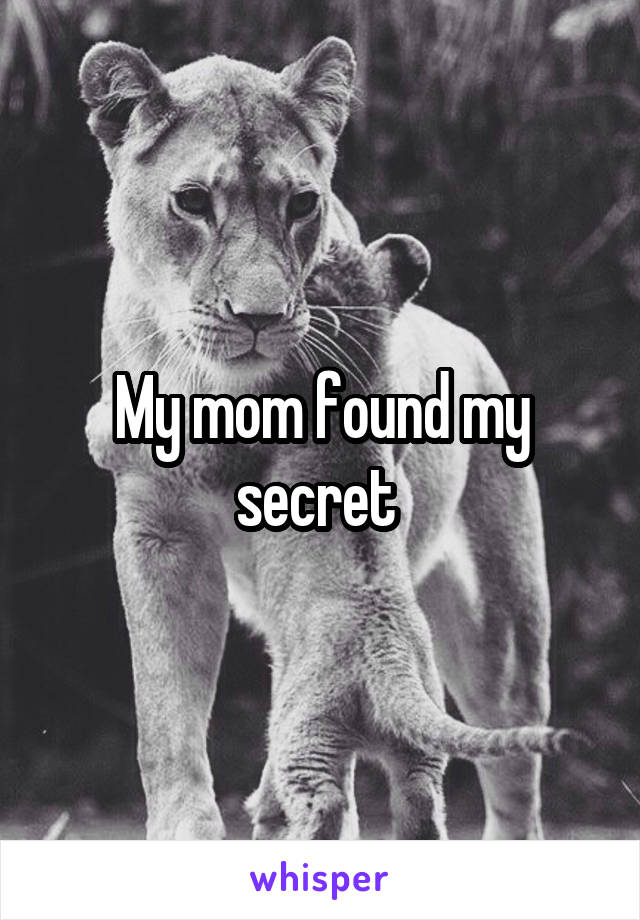 My mom found my secret 