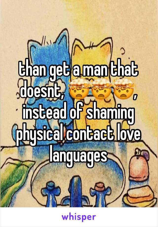 than get a man that doesnt, 🤯🤯🤯, instead of shaming physical contact love languages 