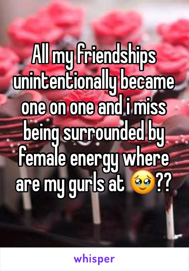 All my friendships unintentionally became one on one and i miss being surrounded by female energy where are my gurls at 🥹??