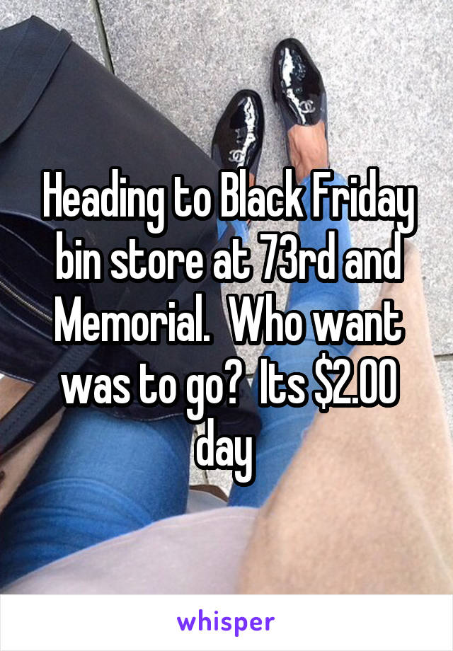 Heading to Black Friday bin store at 73rd and Memorial.  Who want was to go?  Its $2.00 day 
