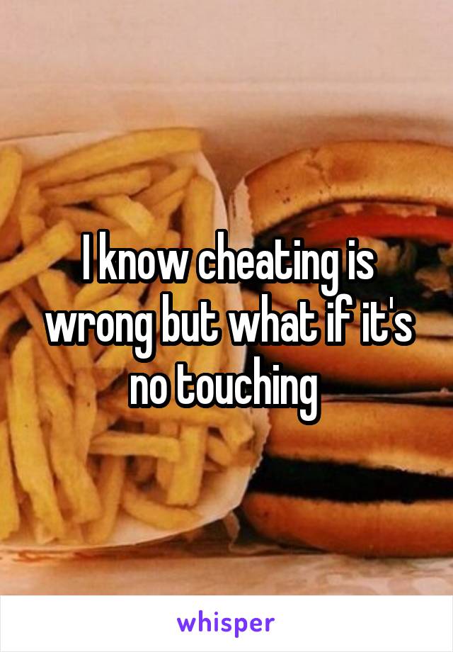 I know cheating is wrong but what if it's no touching 