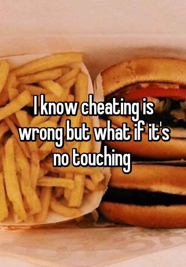 I know cheating is wrong but what if it's no touching 