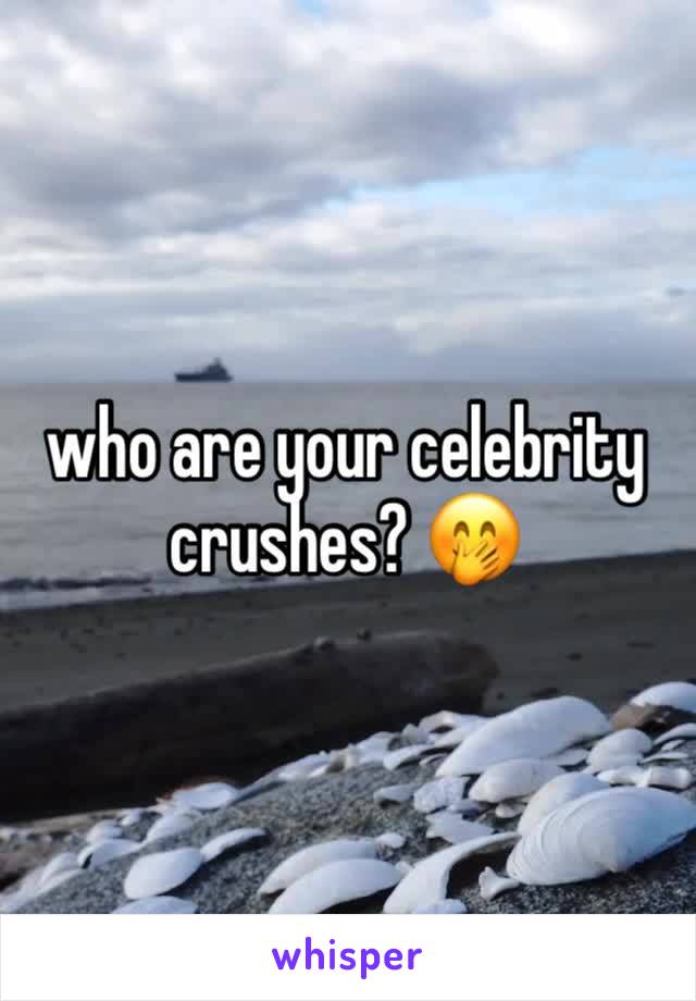 who are your celebrity crushes? 🤭