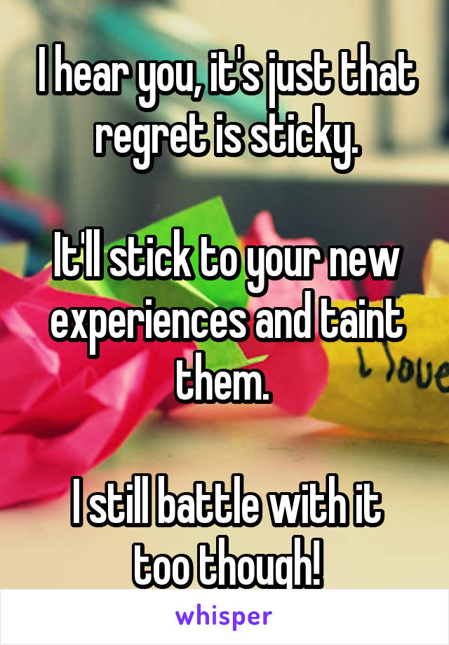 I hear you, it's just that regret is sticky.

It'll stick to your new experiences and taint them. 

I still battle with it too though!