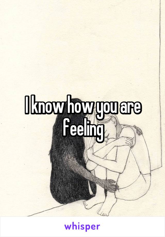 I know how you are feeling