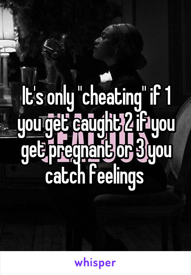 It's only "cheating" if 1 you get caught 2 if you get pregnant or 3 you catch feelings 