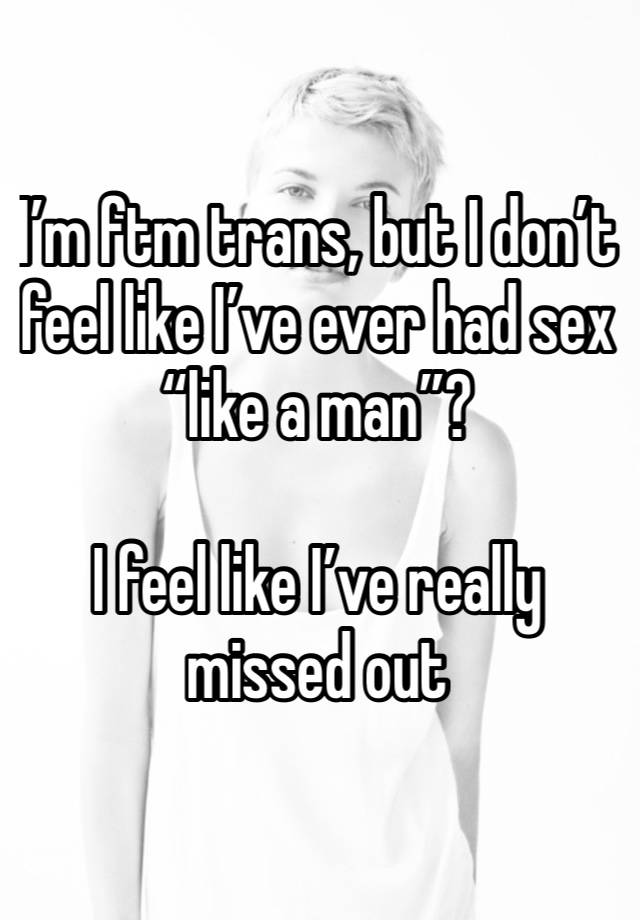 I’m ftm trans, but I don’t feel like I’ve ever had sex “like a man”?

I feel like I’ve really missed out 