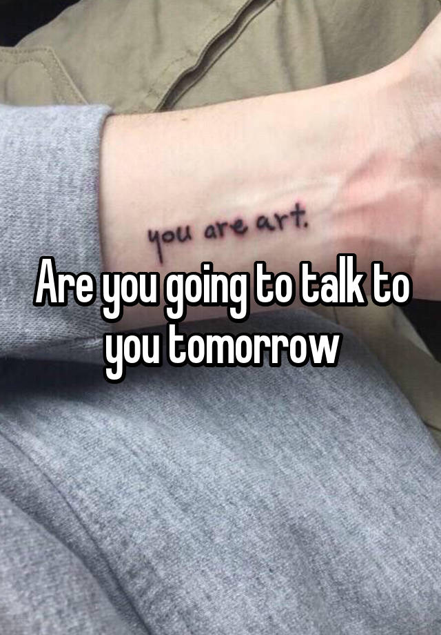 Are you going to talk to you tomorrow