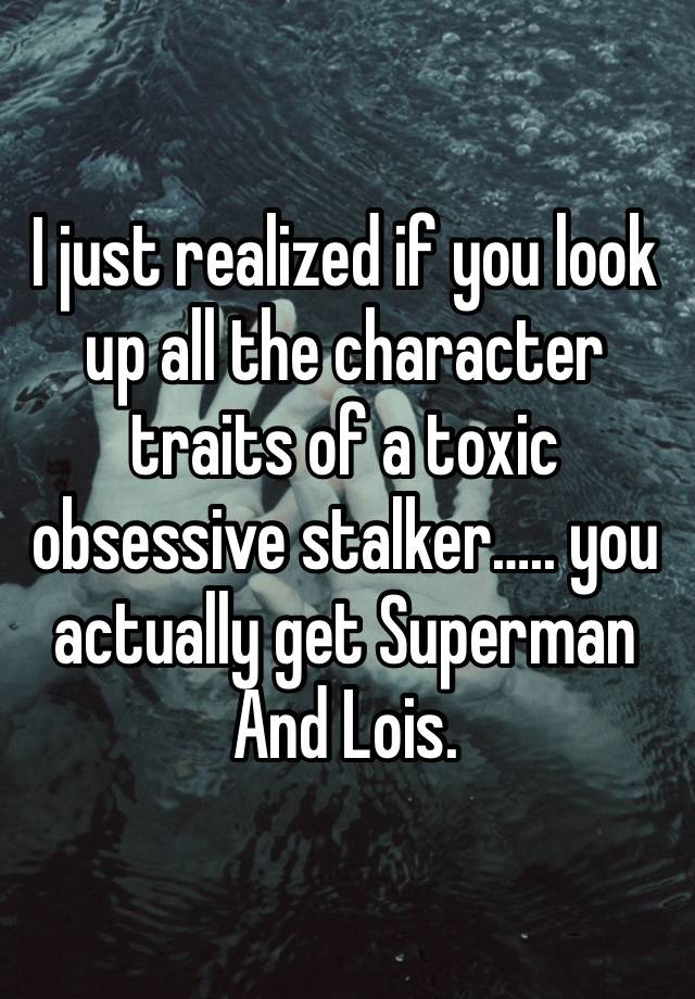 I just realized if you look up all the character traits of a toxic obsessive stalker….. you actually get Superman
And Lois. 