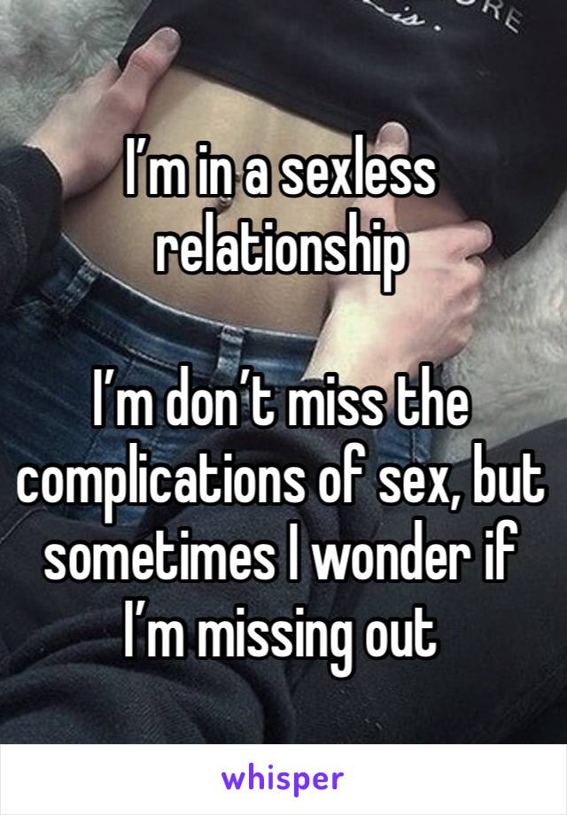 I’m in a sexless relationship

I’m don’t miss the complications of sex, but sometimes I wonder if I’m missing out 