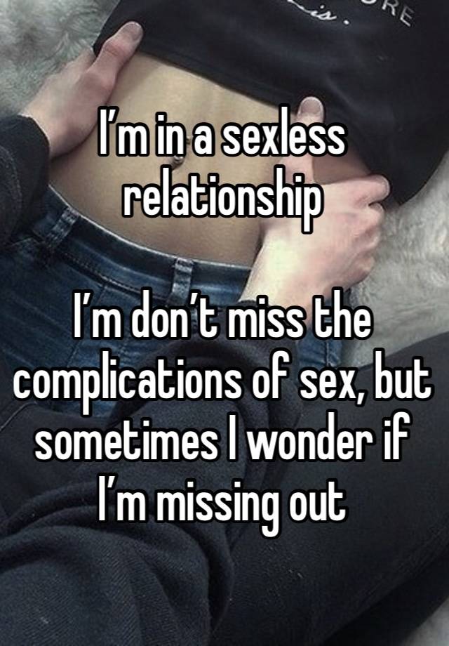 I’m in a sexless relationship

I’m don’t miss the complications of sex, but sometimes I wonder if I’m missing out 