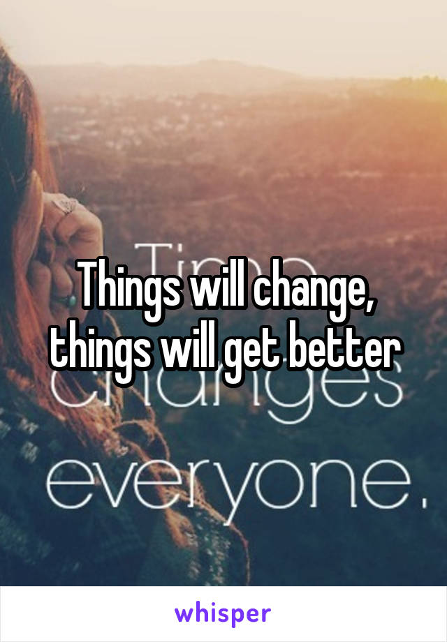 Things will change, things will get better